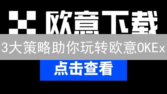 3大策略助你玩转欧意OKEx：10倍收益并非难事！