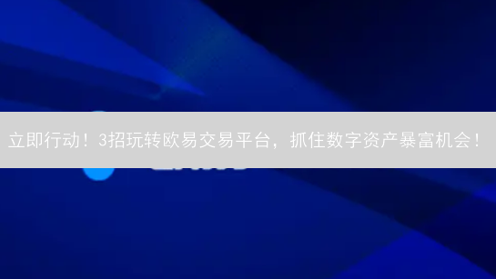 立即行动！3招玩转欧易交易平台，抓住数字资产暴富机会！