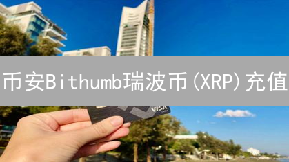 币安Bithumb瑞波币(XRP)充值：时效、流程及对比特币影响深度解析【2024最新】