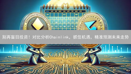 别再盲目投资！对比分析Chainlink，抓住机遇，精准预测未来走势