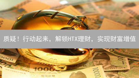 质疑！行动起来，解锁HTX理财，实现财富增值