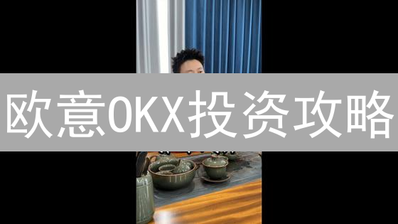 欧意OKX投资攻略：稀缺机会，助您资产增值！